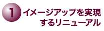 1.イメージアップを実現するリニューアル
