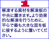 解凍する素材を解凍板の中央に置きます。より効果的な解凍を行うために、平らで最も大きな面を板に接するように置いてください。 