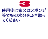 3） 使用後は布又はスポンジ等で板の水分をふき取ってください。
